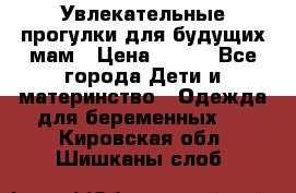 Увлекательные прогулки для будущих мам › Цена ­ 499 - Все города Дети и материнство » Одежда для беременных   . Кировская обл.,Шишканы слоб.